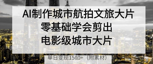 AI制作城市航拍文旅大片，零基础学会剪出电影级城市大片，单日变现多张艾云项目网-专注分享网络创业项目落地实操课程 – 全网首发_高质量创业项目输出艾云项目网