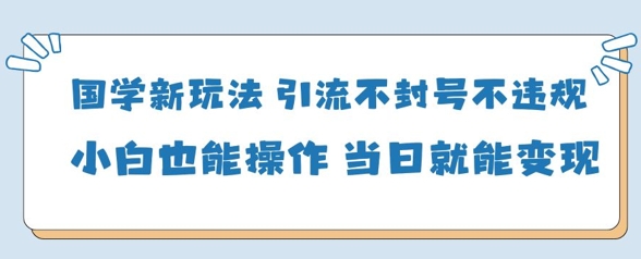 国学新玩法，引流不封号不违规小白也能操作，当日就能变现艾云项目网-专注分享网络创业项目落地实操课程 – 全网首发_高质量创业项目输出艾云项目网