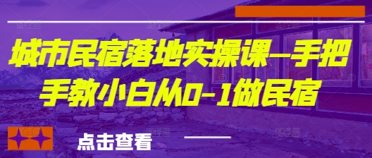 城市民宿落地实操课—手把手教小白从0-1做民宿艾云项目网-专注分享网络创业项目落地实操课程 – 全网首发_高质量创业项目输出艾云项目网