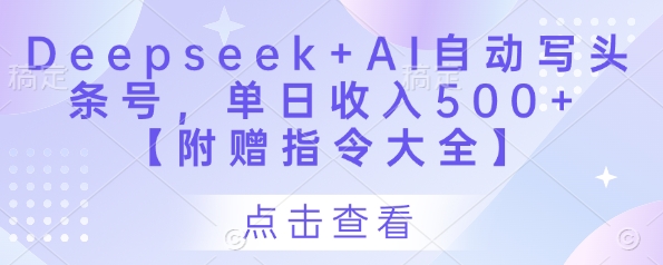 Deepseek+AI自动写头条号，单日收入500+ 【附赠指令大全】艾云项目网-专注分享网络创业项目落地实操课程 – 全网首发_高质量创业项目输出艾云项目网