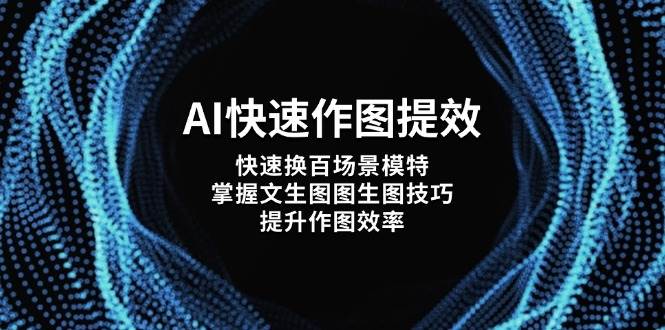 AI快速作图提效，快速换百场景模特，掌握文生图图生图技巧，提升作图效率艾云项目网-专注分享网络创业项目落地实操课程 – 全网首发_高质量创业项目输出艾云项目网
