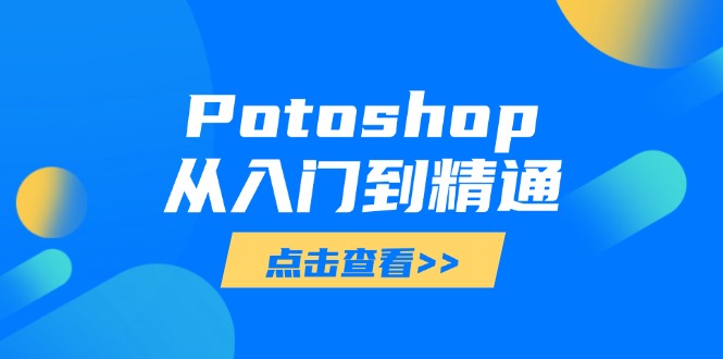 Potoshop从入门到精通：基础到高级，掌握全面图像处理技能艾云项目网-专注分享网络创业项目落地实操课程 – 全网首发_高质量创业项目输出艾云项目网